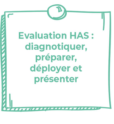 Evaluation HAS : diagnotiquer, préparer, déployer et présenter