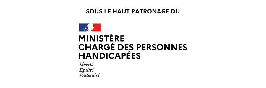 SOUS LE HAUT PATRONAGE DU MINISTÈRE CHARGÉ DES PERSONNES HANDICAPÉES